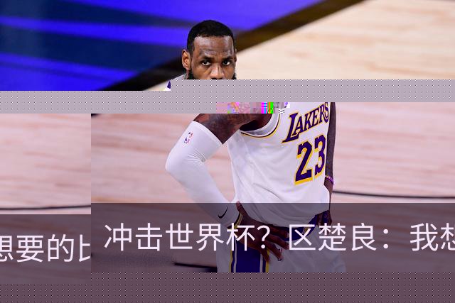 冲击世界杯？区楚良：我想要的比奇迹更多